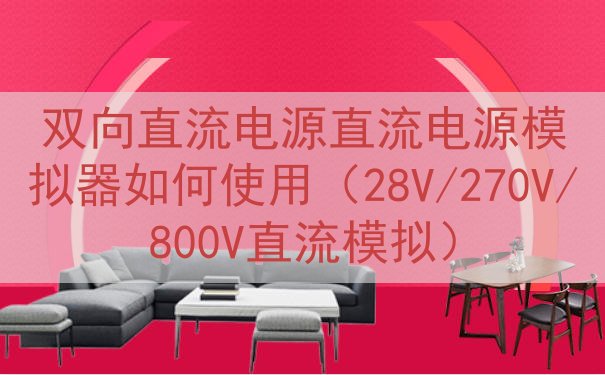 双向直流电源直流电源模拟器如何使用（28V/270V/800...