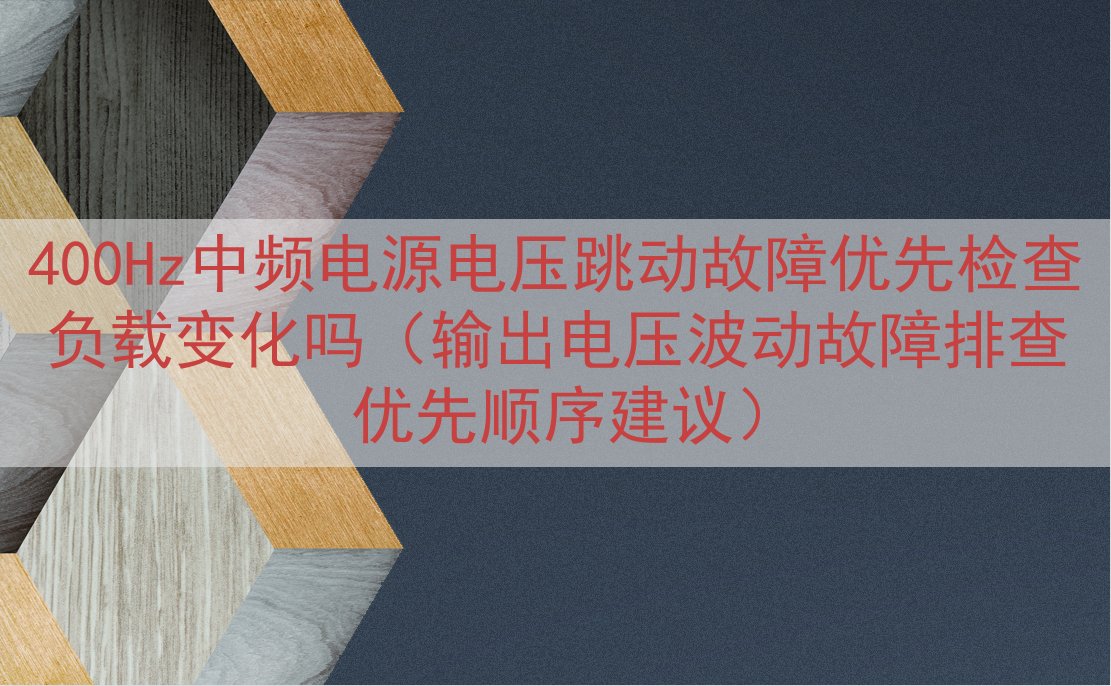 400Hz中频电源电压跳动故障优先检查负载变化吗（输出电压波...