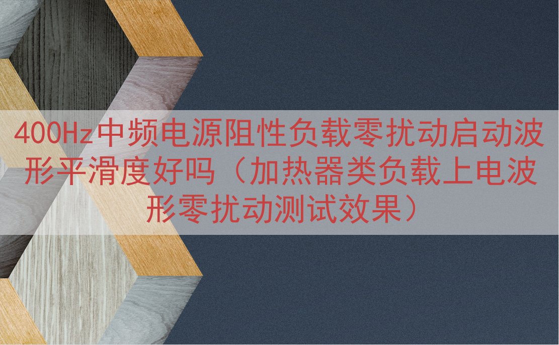 400Hz中频电源阻性负载零扰动启动波形平滑度好吗（加热器类...