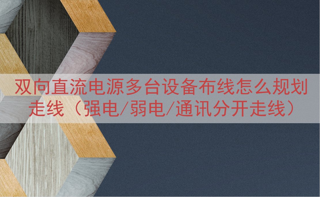 双向直流电源多台设备布线怎么规划走线（强电/弱电/通讯分开走...