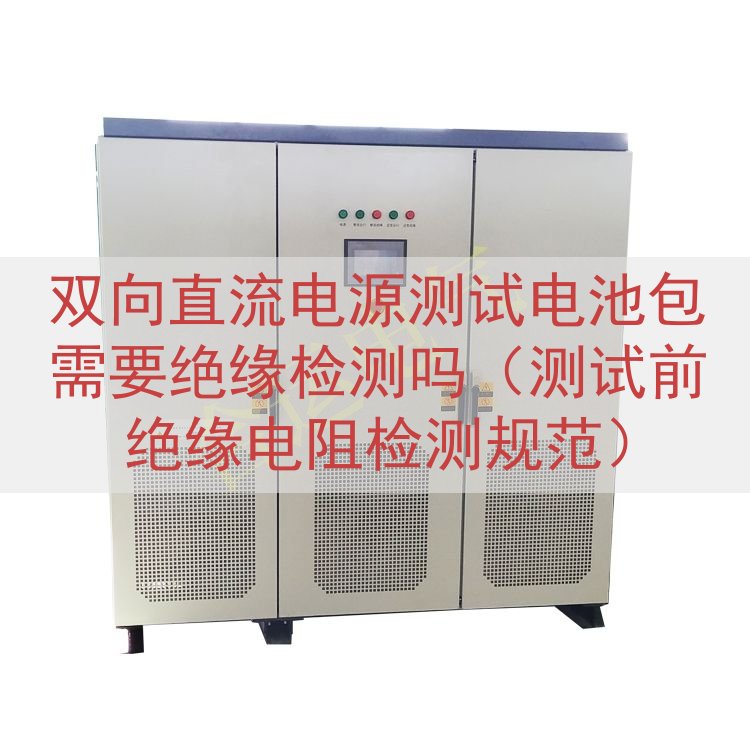 双向直流电源测试电池包需要绝缘检测吗（测试前绝缘电阻检测规范...