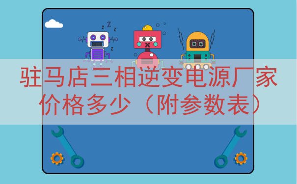 驻马店三相逆变电源厂家价格多少（附参数表）