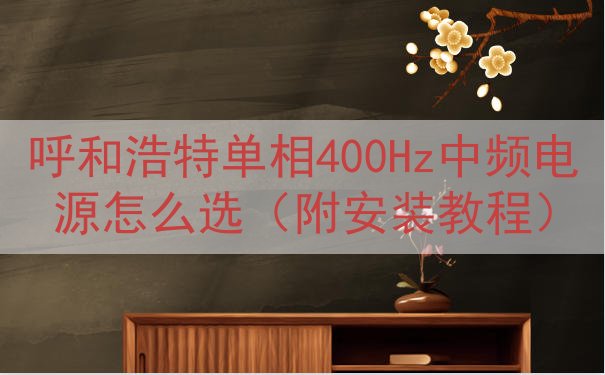呼和浩特单相400Hz中频电源怎么选（附安装教程）
