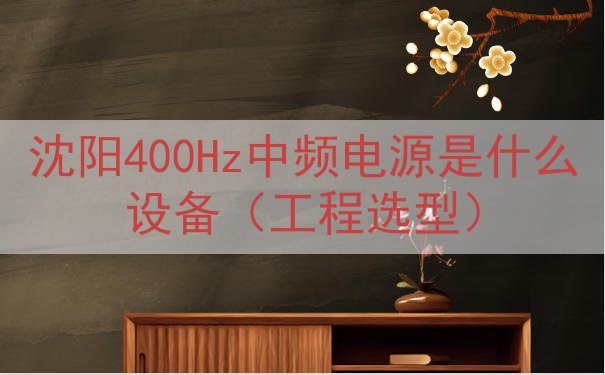 沈阳400Hz中频电源是什么设备（工程选型）