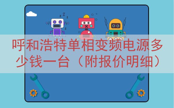 呼和浩特单相变频电源多少钱一台（附报价明细）