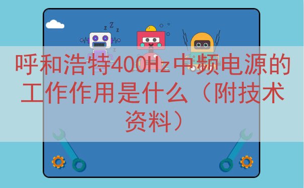 呼和浩特400Hz中频电源的工作作用是什么（附技术资料）