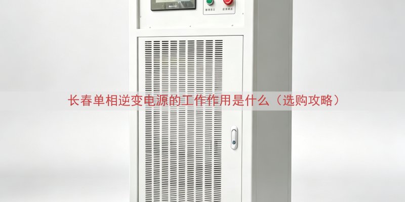长春单相逆变电源的工作作用是什么（选购攻略）