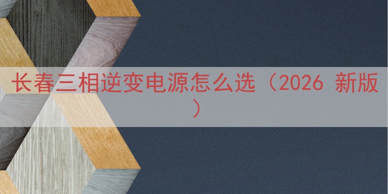 长春三相逆变电源怎么选（2026 新版）